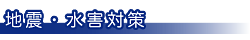 地震・水害対策